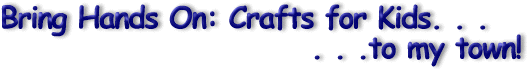 Bring Hands On: Crafts for Kids to my town!